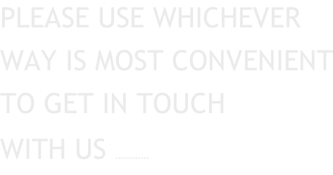 PLEASE USE WHICHEVER WAY IS MOST CONVENIENT TO GET IN TOUCH WITH US …………